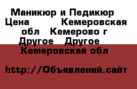 Маникюр и Педикюр › Цена ­ 300 - Кемеровская обл., Кемерово г. Другое » Другое   . Кемеровская обл.